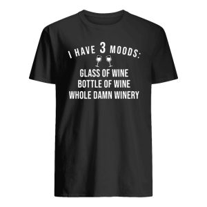 I Have 3 Moods Glass Of Wine Bottle Of Wine Whole Damn Winery Shirts