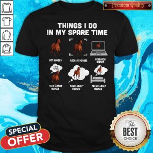 Things I Do In My Spare Time Pet Horses Look At Horses Research Horses Talk About Horses Think About Horses Dream About Horses Shirt