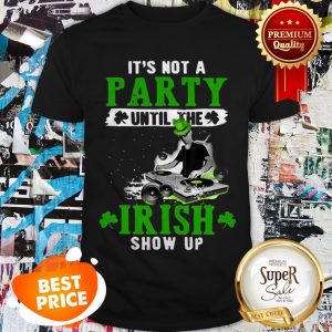 Nice It’s Not A Party Until The Irish Show Up 2020 St. Patrick’s Day Shirt