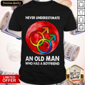 Never Underestimate An Old Man Who Has A Boyfriend Shirt