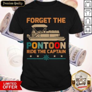 Nice Forget The Pontoon Ride The Captain Shirt