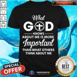 Hot What God Knows About Me Is More Important Than What Others Think About Me Shirt