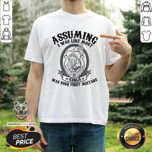 Assuming I Was Like Most Girls Was Your First Mistake Shirt