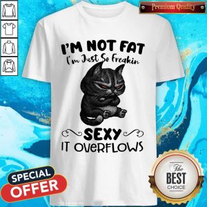 Mr.Black Cats I’m Not Fat I’m Just So Freakin Sexy It Overflows Shirt