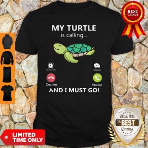 My Turtle Is Calling And I Must Go Shirt