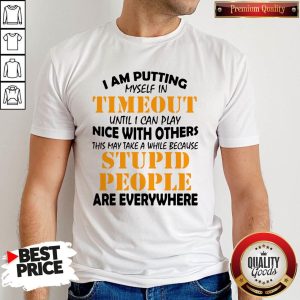 I Am Putting Myself In Timeout Until I Can Play Nice With Others This May Take A While Because Stupid People Are Everywhere Shirt