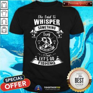 Good Whisper Something Lets Go Fishing Shirt