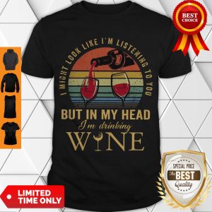 I Might Look Like I’m Listening To You But In My Head I’m Drinking Wine Vintage Shirt