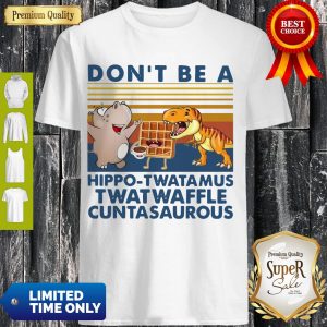 Nice Don’t Be A Hippo Twatamus Twatwaffle Cuntasaurous Vintage Shirt