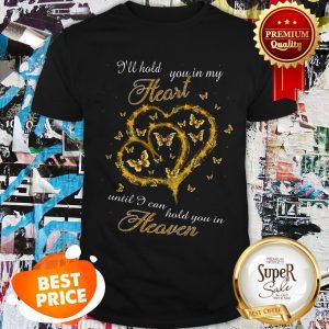 Nice Butterfly I’ll Hold You In My Heart Until I Can Hold You Heaven Shirt