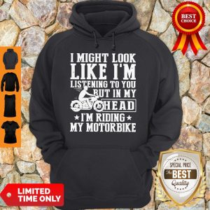 I Might Look Like I'm Listening To You But In My Head I'm Riding My Motorbike Shirt