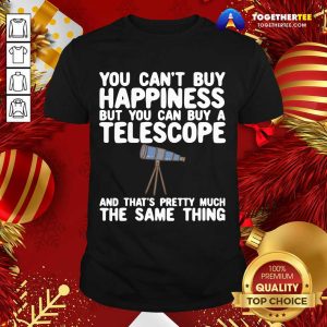 Hot You Can’t Buy Happiness But You Can Buy A Telescope And That’s Pretty Much The Same Thing Astronomers Shirt