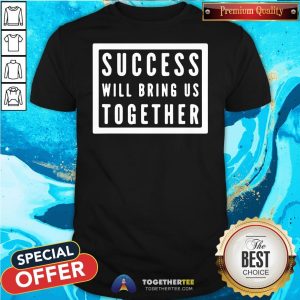 Nice Success Will Bring Us Together Debate 2020 Shirt
