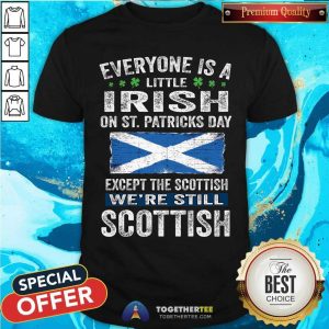 Everyone Is A Little Irish Except The Scottish Shirt