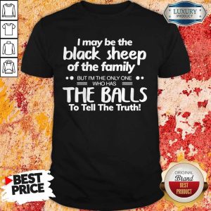 I May Be The Black Sheep Of The Family But I’m The Only One Who Has The Balls To Tell The Truth Shirt