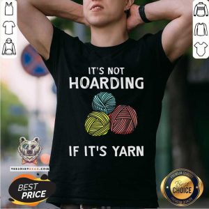 It Is Not Hoarding If It Is Yarn Shirt