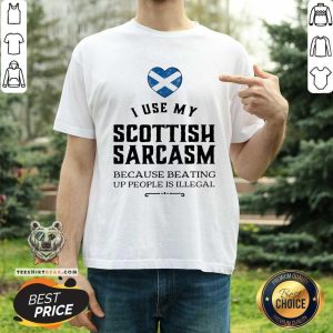 I Use My Scottish Sarcasm Because Beating Up Shirt