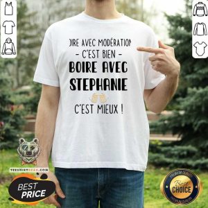 Top Boire Avec Moderation Cest Bien Boire Avec Stephanie Cest Mieux Shirt