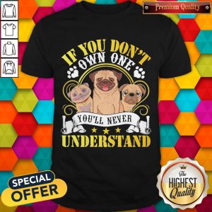 Pug Dogs If You Don’t Own One You’ll Never Understand Shirt