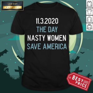 11 3 2020 The Day Nasty Women Save America Shirt