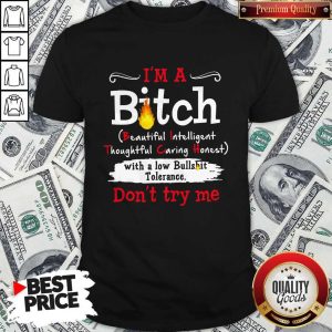 I’m A Bitch With A Low Bullshit Bitch Tolerance Don’t Try Me Shirt