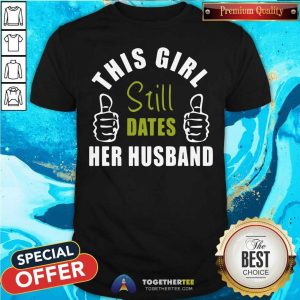 Official This Girl Still Dates Her Husband Shirt