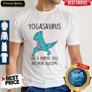 Yogasaurus Like A Normal Yogi But More Awesome Shirt