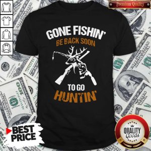 Gone Fishin' Be Back Soon To Go Huntin' Shirt