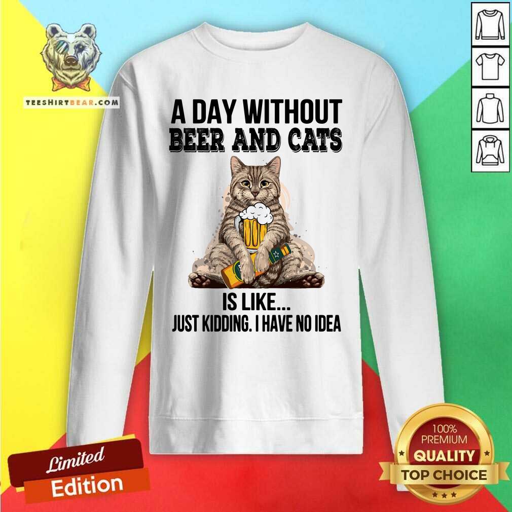 A Day Without Beer And Cats Just Kidding Shirt