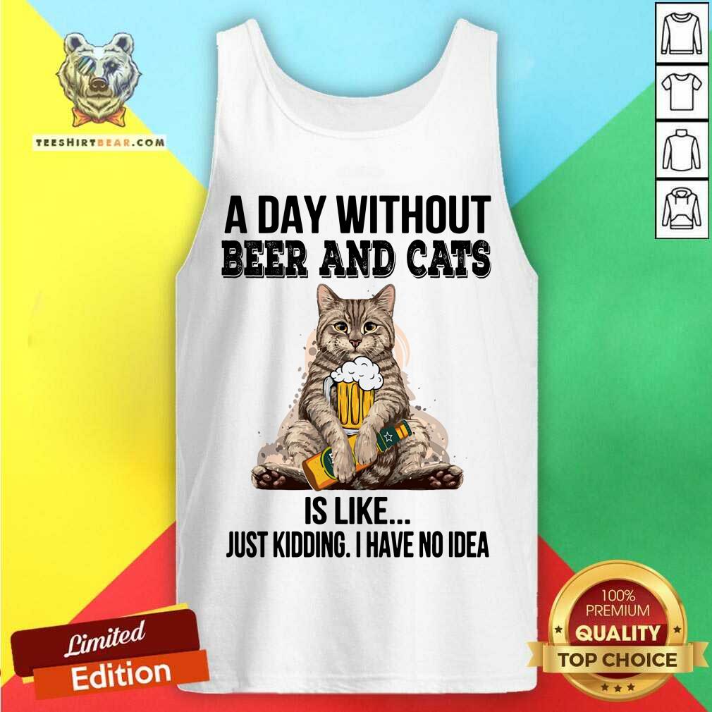 A Day Without Beer And Cats Just Kidding Shirt