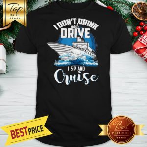 Good I Don’t Drink And Drive I Sip And Cruise Shirt