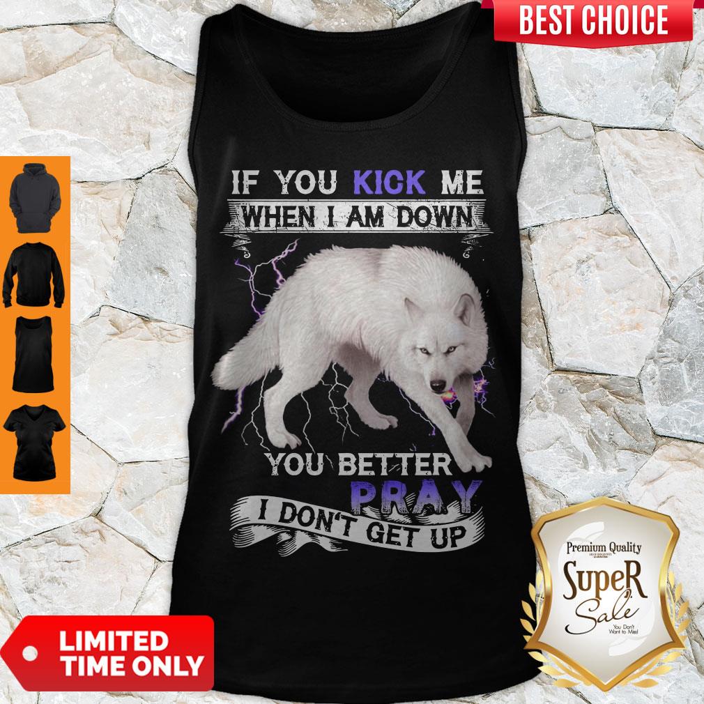 PREMIUM WOLF IF YOU KICK ME WHEN I AM DOWN YOU BETTER PRAY I DON'T GET UP SHIRT