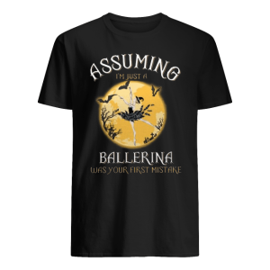 Assuming I'm Just A Ballerina Was Your Firt Mistake Shirt