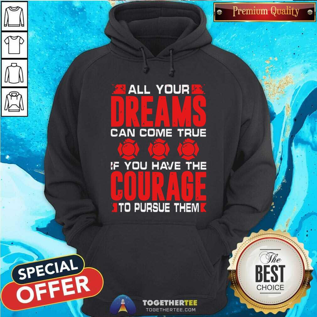 All Your Dreams Can Come True If You Have Courage Shirt