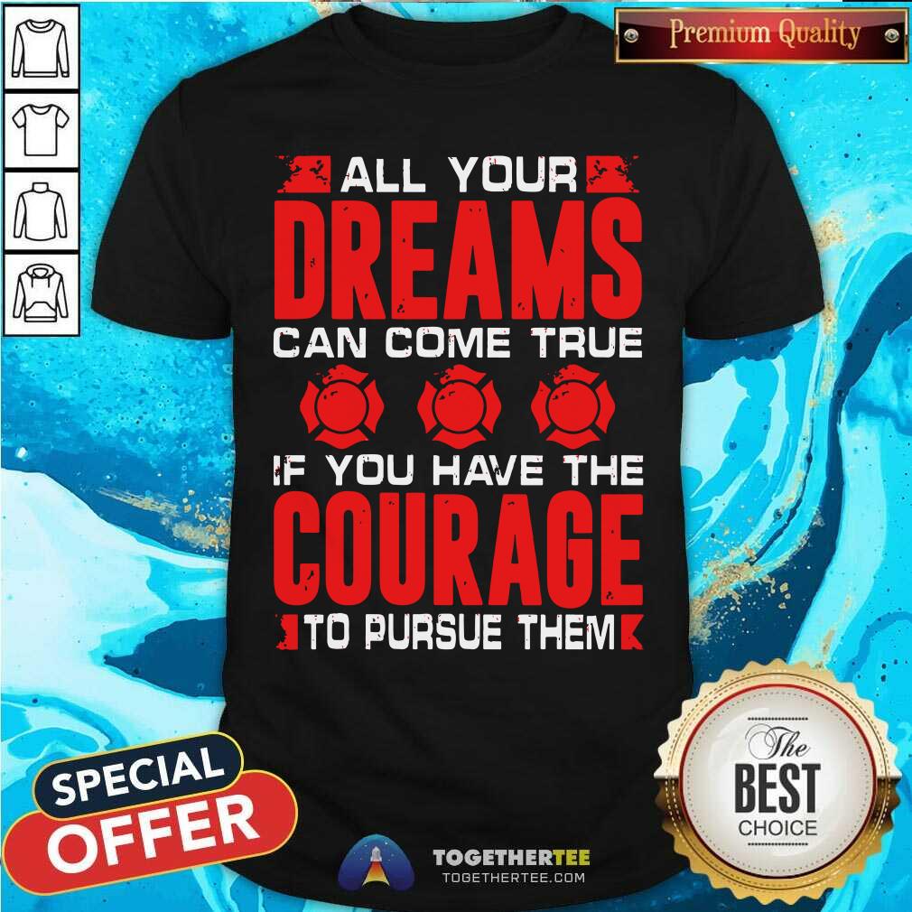 All Your Dreams Can Come True If You Have Courage Shirt