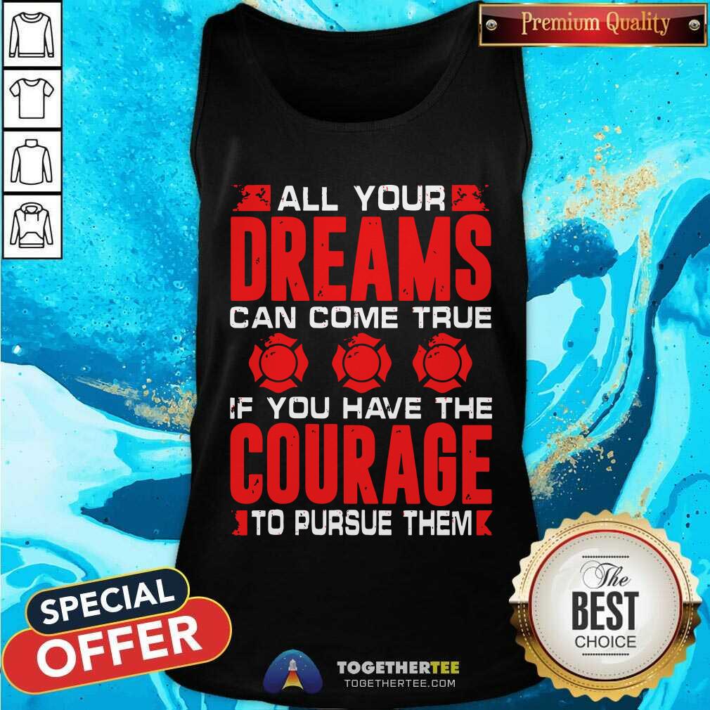 All Your Dreams Can Come True If You Have Courage Shirt