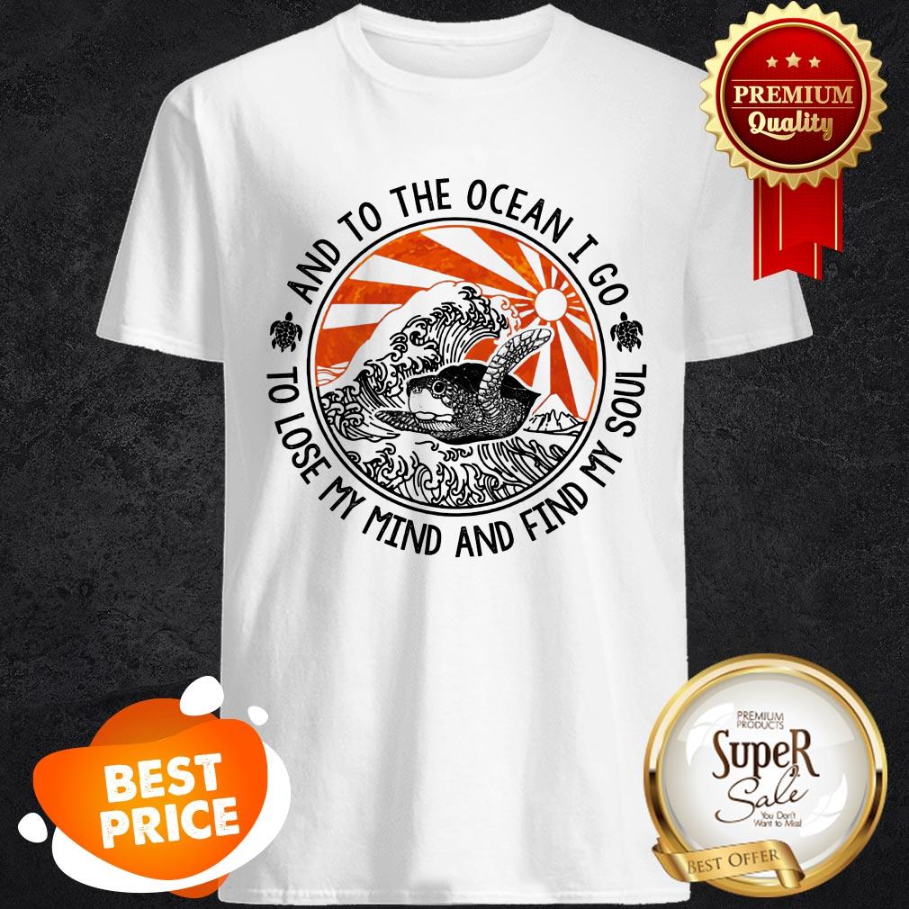 And To The Ocean I Go To Lose My Mind And Find My Soul Turtle Shirt