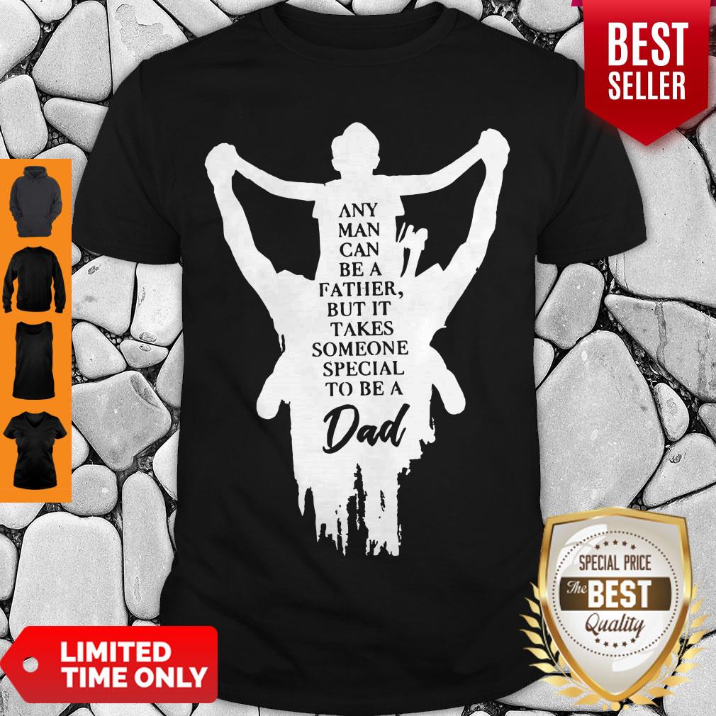 Any Man Can Be A Father But It Takes Someone Special To Be A Dad Shirt