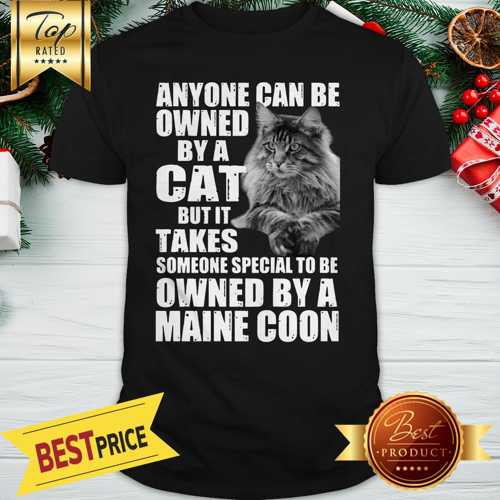 Anyone Can Be Owned By A Cat But It Takes Owned By A Maine Coon Shirt