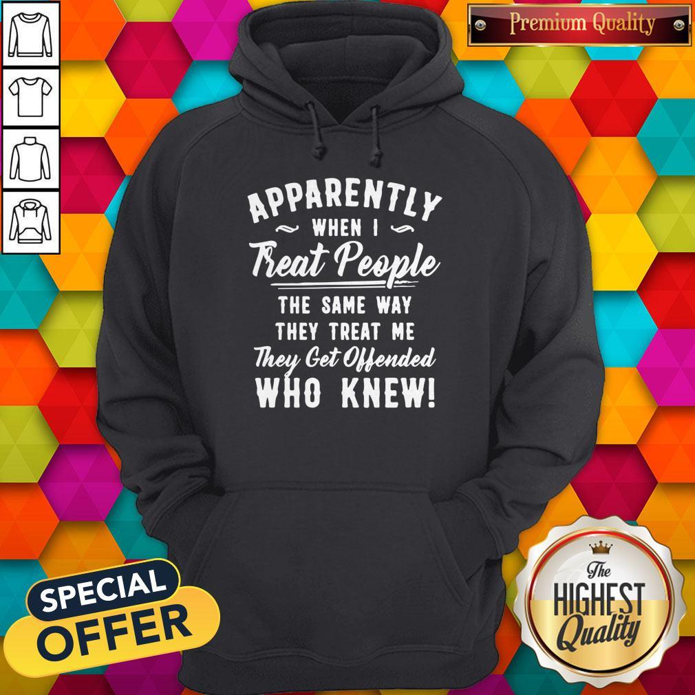 apparently-when-i-treat-people-the-same-way-they-treat-me-they-get-offended-who-knew-hoodie.jpg