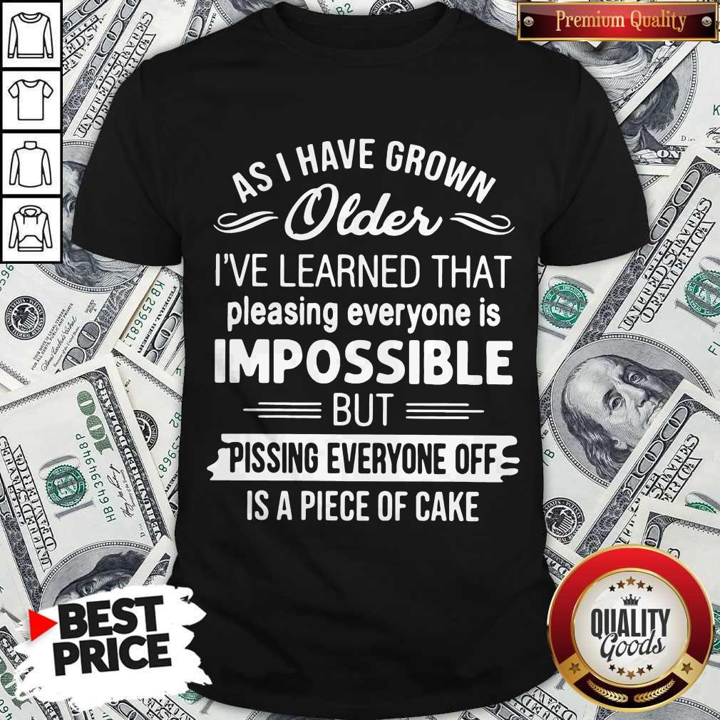 As I Have Grown Older I’ve Learned That Pleasing Everyone Is Impossible Shirt