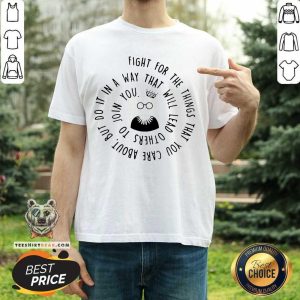 Hot Fight For The Things That You Care About Nut Do It In A Way That Will Lead Others Shirt