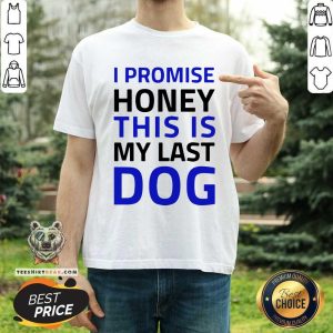I Promise Honey This Is My Last Dog Shirt