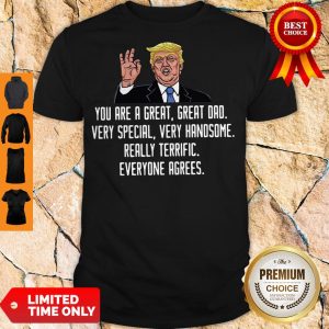 Trump You Are A Great Great Dad Very Special Very Handsome Really Terrific Everyone Agrees Shirt