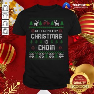 Cute All I Want For Christmas Is Choir Ugly Christmas Shirt