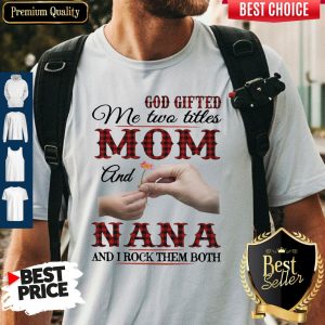 God Gifted Me Two Titles Mom And Nana And I Rock Them Both Shirt