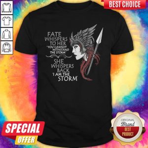 Official Fate Whispers To Her You Cannot Withstand The Storm She Whispers Back I Am The Storm Valkyrie Women Shirt