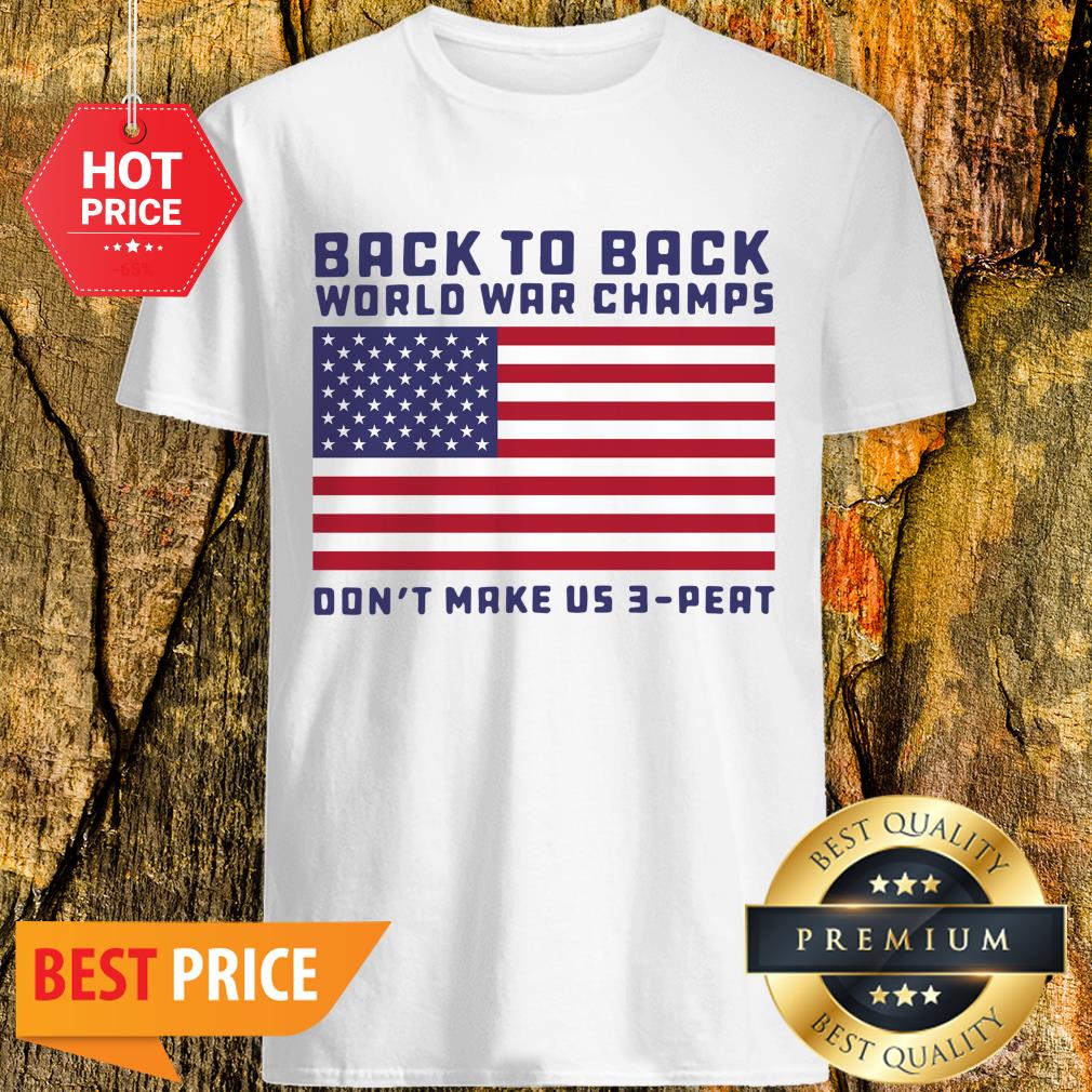 Back To Back World War Champs Don’t Make Us 3 Peat American Flag Shirt