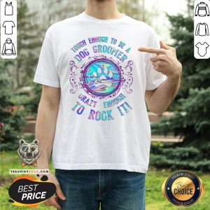 Top Touch Enough To Be A Dog Groomer Crazy Enough To Rock It Shirt