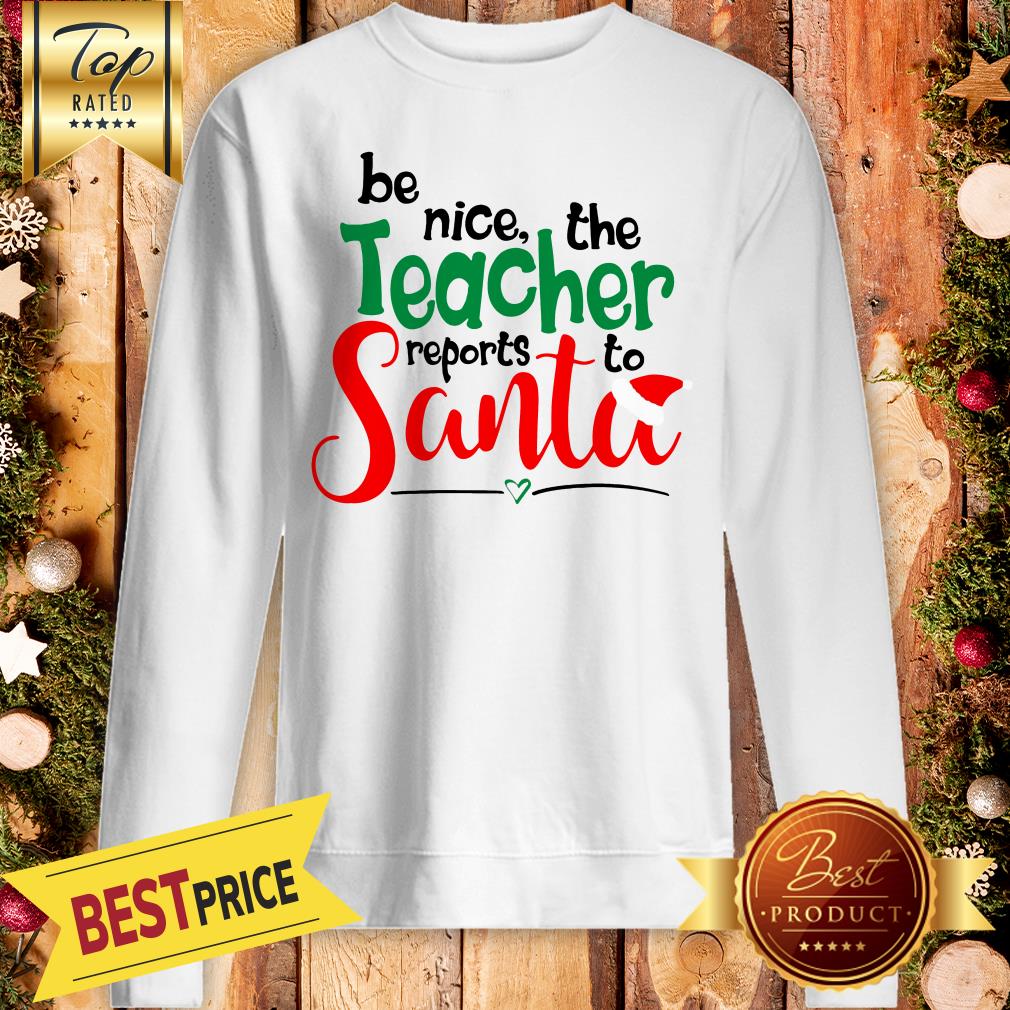 Be Nice The Teacher Reports To Santa Shirt